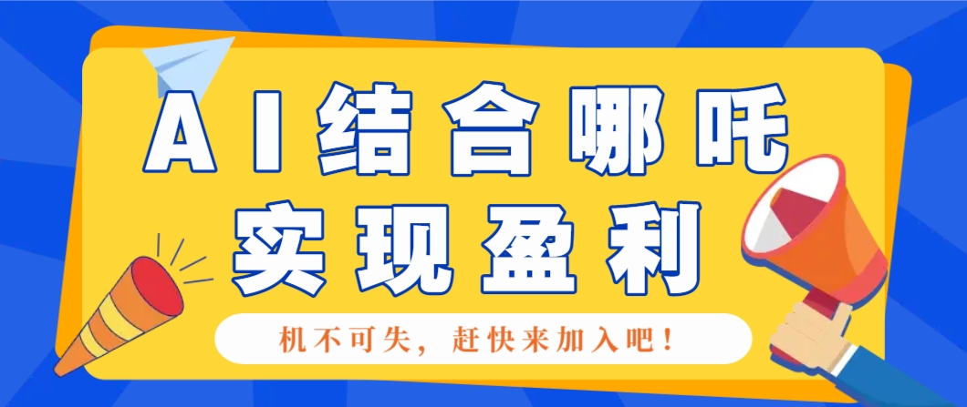 哪咤2爆火之后，利用AI结合哪吒2实现盈利，每月收益5000+【附详细教程】！-山林科技社