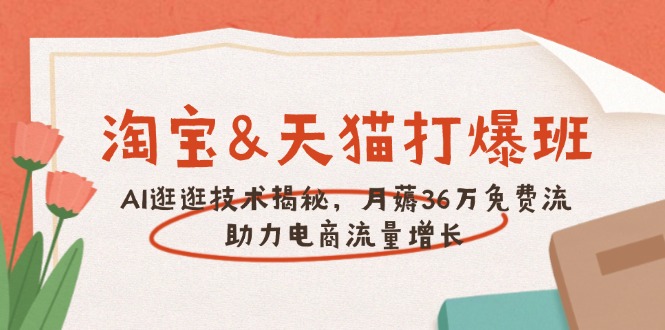 淘宝天猫打爆班，AI逛逛技术揭秘，月薅36万免费流，助力流量增长！-山林科技社