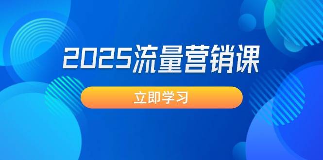 2025年流量营销课程：开拓获客新策略 , 提高转化率 , 设计生意模式！-山林科技社