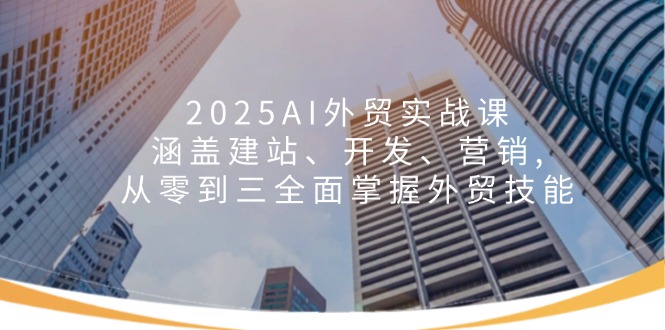 2025年AI外贸实战课：涵盖建站、开发、营销 , 从零到三全面掌握外贸技能！-山林科技社
