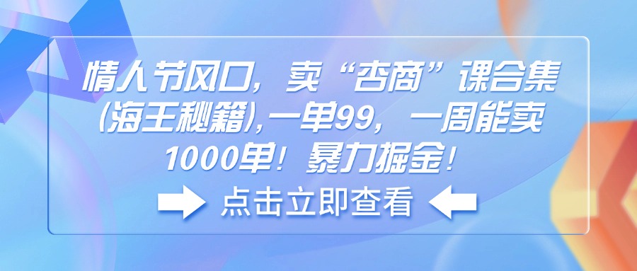 情人节风口暴力项目，卖“杏商”课合集，一单99，一周能卖1000单！-山林科技社