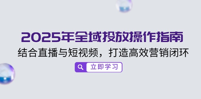 2025年全域投放详细操作指南，直播与短视频相结合，打造高效的营销闭环！-山林科技社