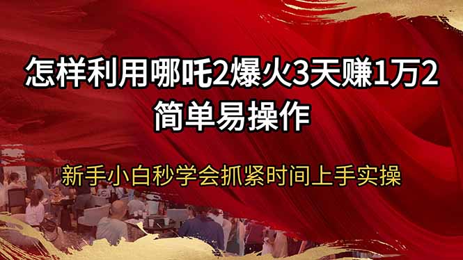 教你蹭哪吒2热度：简单易操作秒学会，实测3天净赚1.2万！-山林科技社