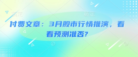 付费推荐文章：3月份股市行情推演，看看预测结果准不准！-山林科技社