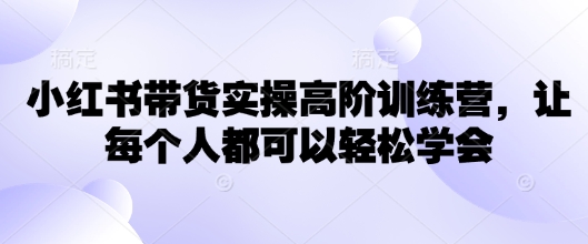 小红书带货实操课程，高手训练营，学完让每个人都可以轻松驾驭！-山林科技社