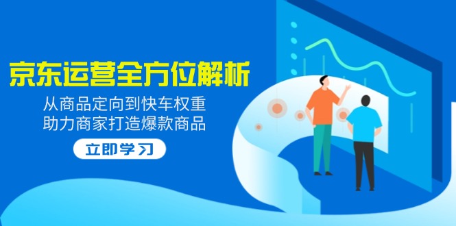 全方位解析京东运营玩法：从商品定向到快车权重，帮商家打造爆款商品！-山林科技社