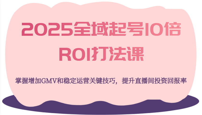 最新全域起号10倍ROI打法课程，掌握稳定运营的关键技巧，提升直播间投资回报率！-山林科技社