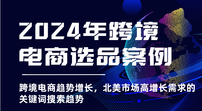 2025年亚马逊跨境电商选品案例课程，北美市场高增长需求的关键词搜索趋势！-山林科技社