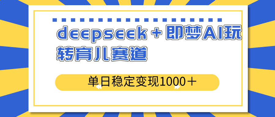 DeepSeek结合即梦AI玩转育儿赛道，每天稳定变现1000+！-山林科技社