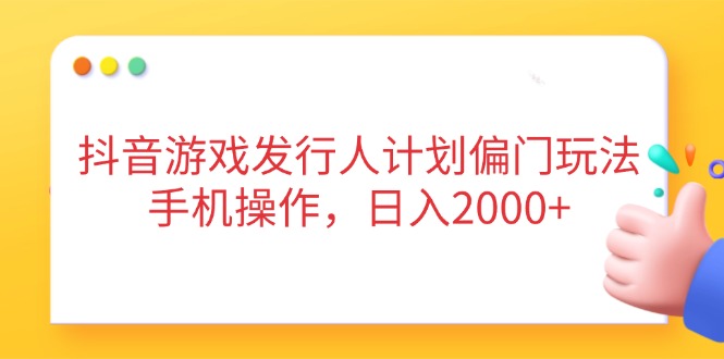 （14371期）抖音游戏发行人计划偏门玩法，手机操作，日入2000+！_山林科技社-山林科技社