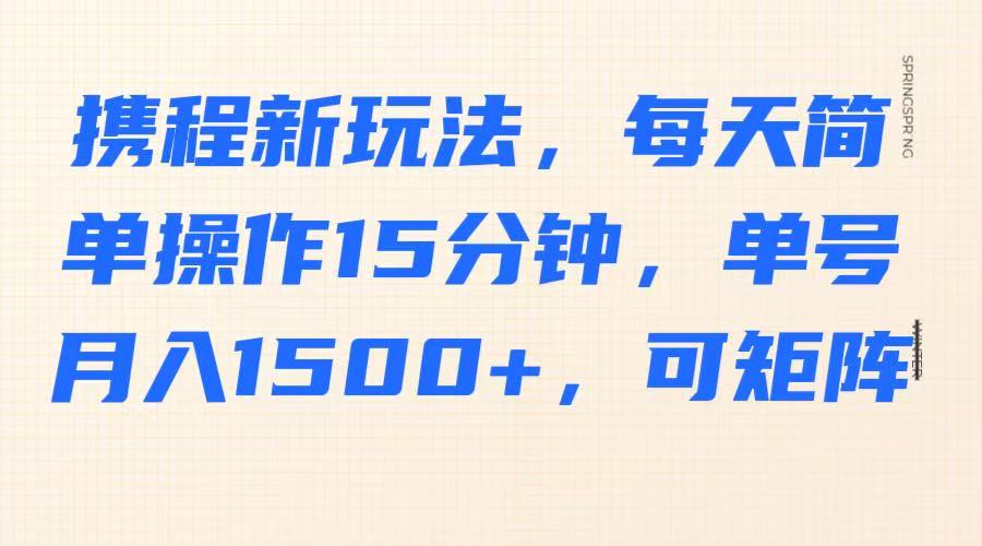 携程最新玩法项目，每天只要操作15分钟，每个号轻松月入1500+，可矩阵放大操作！-山林科技社