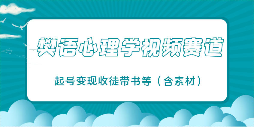 樊语心理学视频教学，最近爆火的视频赛道，起号变现收徒带书等（含素材）！_山林科技社-山林科技社