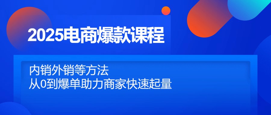 （14644期）2025电商爆款课程，内销外销等方法，从0到爆单助力商家快速起量！_山林科技社-山林科技社