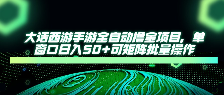 （14498期）大话西游手游全自动撸金项目，单窗口日入50+可矩阵批量操作！_山林科技社-山林科技社