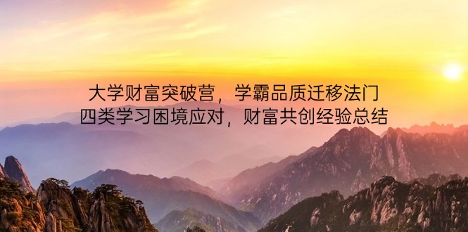 （14484期）大学财富突破营，学霸品质迁移法门，四类学习困境应对，财富共创经验总结！_山林科技社-山林科技社