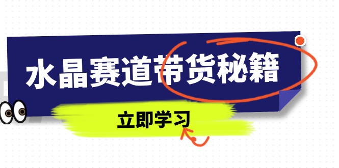 （14406期）水晶赛道带货秘籍，国学结合、短视频起号、拍摄技巧、直播话术等内容！_山林科技社-山林科技社