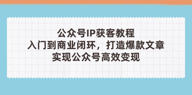 （14486期）公众号IP获客教程(第3期)，从入门到商业闭环，打造爆款文章！_山林科技社-山林科技社