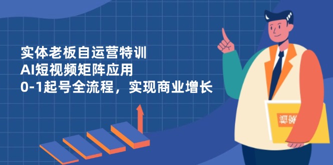 （14487期）实体老板自运营特训，AI短视频矩阵应用，0-1起号全流程，实现商业增长！_山林科技社-山林科技社