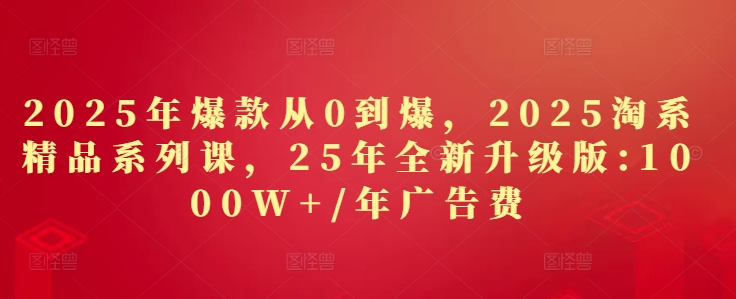 2025年爆款从0到爆，2025淘系精品系列课，25年全新升级版：1000W+1年广告费！——山林科技社-山林科技社