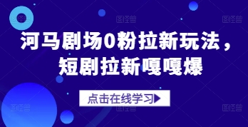 河马剧场0粉拉新玩法，短剧拉新嘎嘎爆！——山林科技社-山林科技社