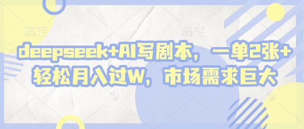 deepseek+AI写剧本，一单2张+ 轻松月入过W，市场需求巨大！——山林科技社-山林科技社