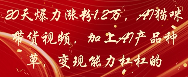 20天爆力涨粉1.2W，AI猫咪带货视频，加上AI产品种草，变现能力杠杠的！——山林科技社-山林科技社