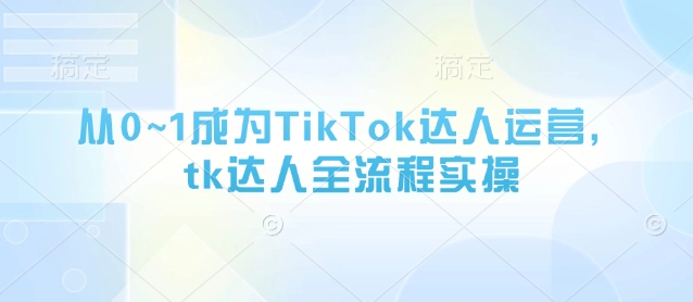 从0~1成为TikTok达人运营，tk达人全流程实操！——山林科技社-山林科技社