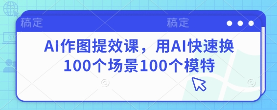 AI作图提效课，用AI快速换100个场景100个模特！——山林科技社-山林科技社