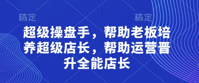 超级操盘手，​帮助老板培养超级店长，帮助运营晋升全能店长！——山林科技社-山林科技社