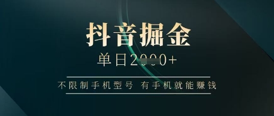 抖音掘金单日收益上千，不限制手机型号，有手机就能挣钱【揭秘】！——山林科技社-山林科技社