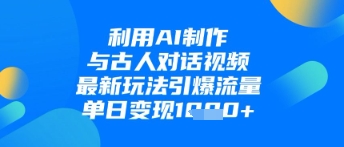 利用AI制作与古人对话的视频，最新玩法引爆流量，单日变现1k！——山林科技社-山林科技社