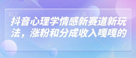 抖音心理学情感新赛道新玩法，涨粉和分成收入嘎嘎的！——山林科技社-山林科技社