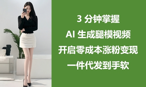3分钟掌握AI生成腿模视频，开启零成本涨粉变现，一件代发到手软！——山林科技社-山林科技社