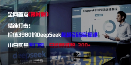 精准打击：价值3980的DeepSeek私域引流实操课，小白实操无门槛，日引精准粉300+！——山林科技社-山林科技社