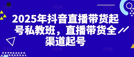 2025年抖音直播带货起号私教班，直播带货全渠道起号！——山林科技社-山林科技社