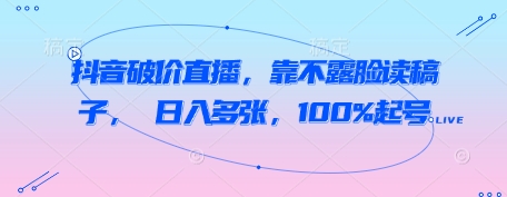 抖音破价直播，靠不露脸读稿子， 日入多张，100%起号！——山林科技社-山林科技社