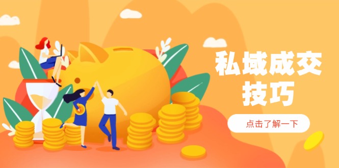 （14566期）私域成交技巧，帮你从入门到精通，破解四大痛点，快速变现，轻松收钱！_山林科技社-山林科技社