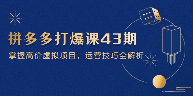（14546期）拼多多打爆课第 43 期，掌握高价虚拟项目，运营技巧全解析（15节）！_山林科技社-山林科技社