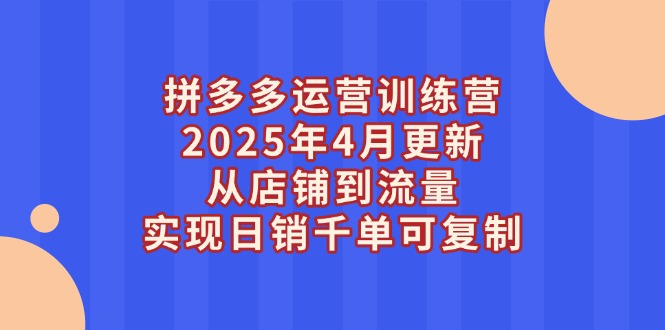 （14469期）拼多多运营训练营2025年4月更新，从店铺到流量，实现日销千单可复制！_山林科技社-山林科技社