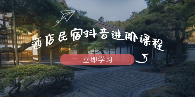 （14470期）酒店民宿抖音进阶课程，掌握流量渠道与推流逻辑，打造爆款内容！_山林科技社-山林科技社