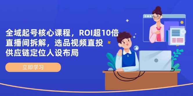 （14445期）全域起号核心课程，ROI超10倍直播间拆解，选品直投，供应链定位人设布局！_山林科技社-山林科技社