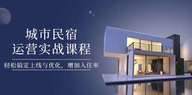 （14471期）城市民宿运营实战课程，轻松搞定上线与优化，增加入住率！_山林科技社-山林科技社