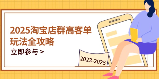 （14568期）2025淘宝店群高客单玩法全攻略，把握高客单关键技巧，精通全周期运营！_山林科技社-山林科技社