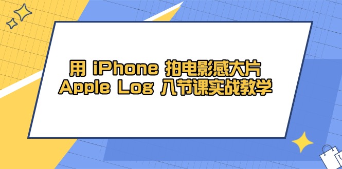 （14636期）用 iPhone 拍电影感大片，Apple Log 8节课实战教学！_山林科技社-山林科技社