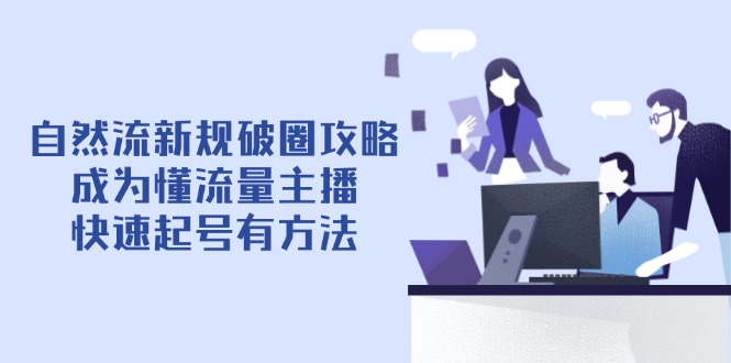 （14489期）自然流新规破圈攻略4月6更新：成为懂流量主播，快速起号有方法！_山林科技社-山林科技社