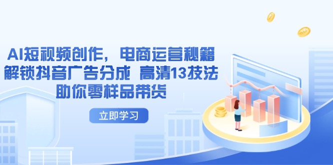 （14418期）AI短视频创作，电商运营秘籍，解锁抖音广告分成 高清13技法助你零样品带货！_山林科技社-山林科技社