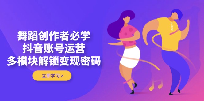 （14501期）舞蹈创作者必学，抖音账号运营，多模块解锁变现密码！_山林科技社-山林科技社