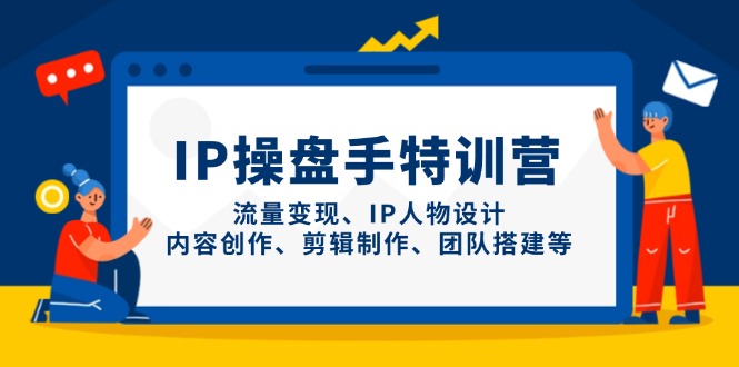 （14502期）IP操盘手特训营，流量变现、IP人物设计、内容创作、剪辑制作、团队搭建等！_山林科技社-山林科技社