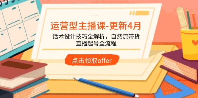 （14610期）运营型主播课-更新4月，话术设计技巧全解析，自然流带货，直播起号全流程！_山林科技社-山林科技社