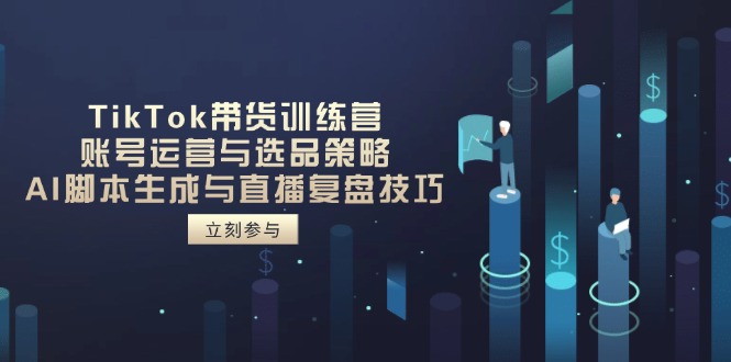 （14420期）TikTok带货训练营，账号运营与选品策略，AI脚本生成与直播复盘技巧！_山林科技社-山林科技社